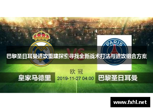 巴黎圣日耳曼进攻重建探索寻找全新战术打法与进攻组合方案