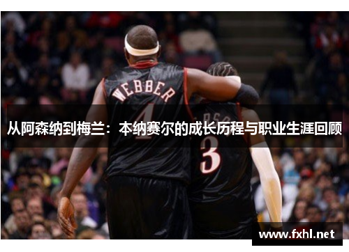 从阿森纳到梅兰：本纳赛尔的成长历程与职业生涯回顾