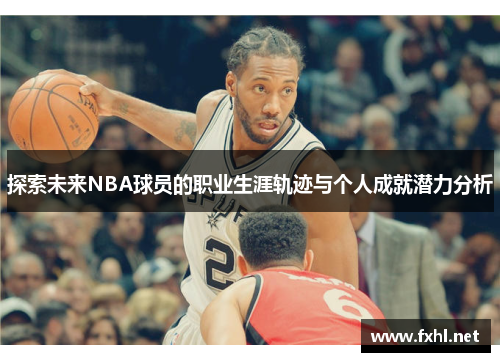探索未来NBA球员的职业生涯轨迹与个人成就潜力分析