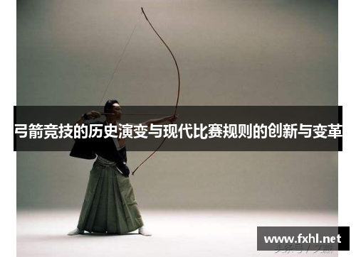 弓箭竞技的历史演变与现代比赛规则的创新与变革