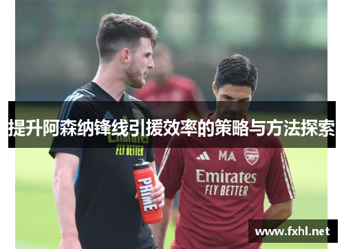 提升阿森纳锋线引援效率的策略与方法探索