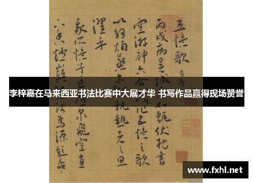 李梓嘉在马来西亚书法比赛中大展才华 书写作品赢得现场赞誉