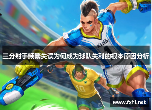 三分射手频繁失误为何成为球队失利的根本原因分析