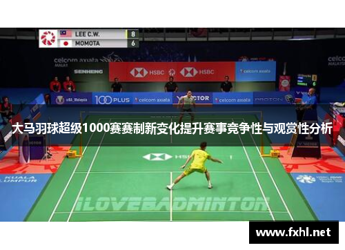 大马羽球超级1000赛赛制新变化提升赛事竞争性与观赏性分析