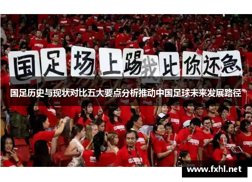 国足历史与现状对比五大要点分析推动中国足球未来发展路径
