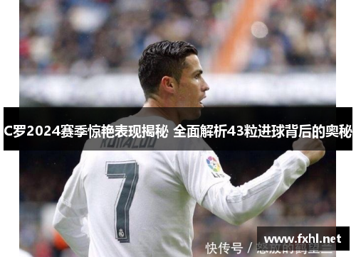 C罗2024赛季惊艳表现揭秘 全面解析43粒进球背后的奥秘