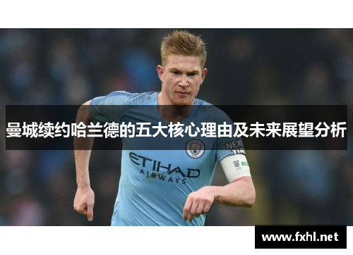 曼城续约哈兰德的五大核心理由及未来展望分析