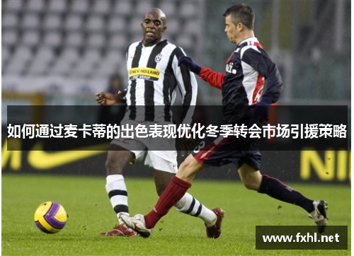 如何通过麦卡蒂的出色表现优化冬季转会市场引援策略