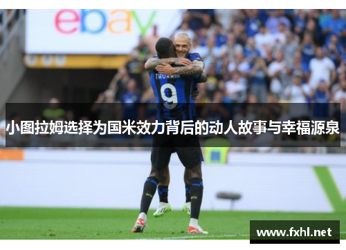 小图拉姆选择为国米效力背后的动人故事与幸福源泉