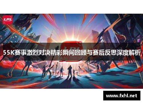 55K赛事激烈对决精彩瞬间回顾与赛后反思深度解析