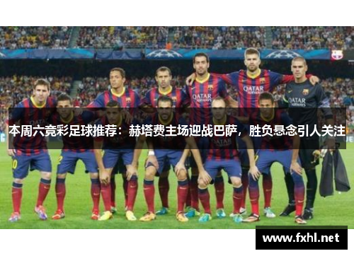 本周六竞彩足球推荐：赫塔费主场迎战巴萨，胜负悬念引人关注
