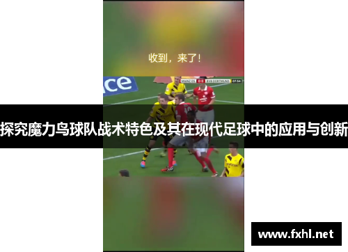 探究魔力鸟球队战术特色及其在现代足球中的应用与创新