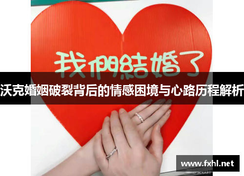沃克婚姻破裂背后的情感困境与心路历程解析