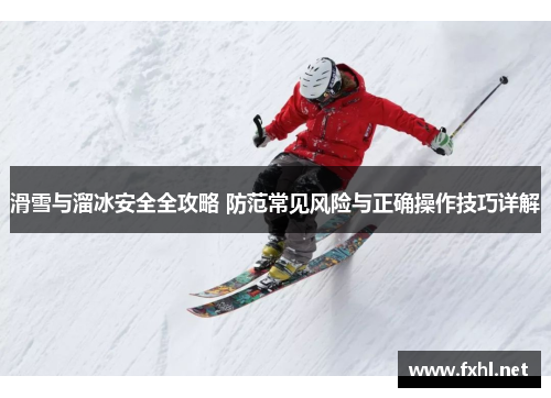 滑雪与溜冰安全全攻略 防范常见风险与正确操作技巧详解