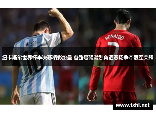 纽卡斯尔世界杯半决赛精彩纷呈 各路豪强激烈角逐赛场争夺冠军荣耀
