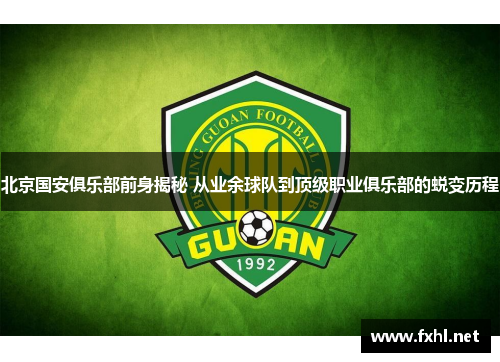 北京国安俱乐部前身揭秘 从业余球队到顶级职业俱乐部的蜕变历程