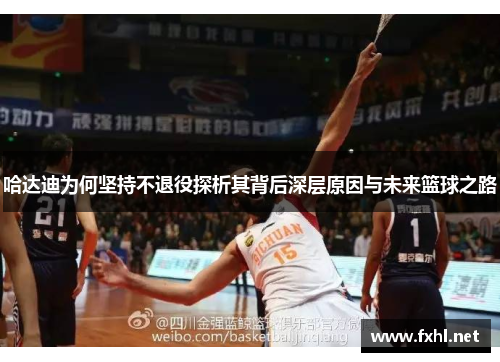 哈达迪为何坚持不退役探析其背后深层原因与未来篮球之路