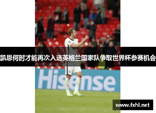 凯恩何时才能再次入选英格兰国家队争取世界杯参赛机会