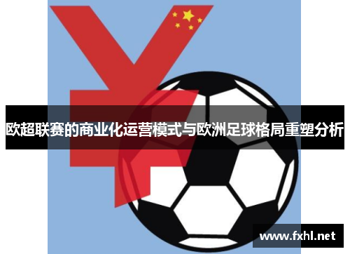 欧超联赛的商业化运营模式与欧洲足球格局重塑分析 欧超联赛的商业化运营模式与欧洲足球格局重塑分析