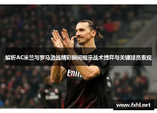 解析AC米兰与罗马激战精彩瞬间揭示战术博弈与关键球员表现