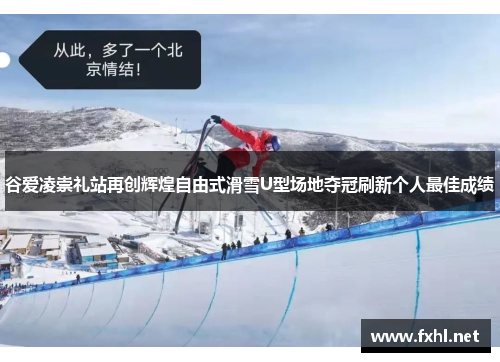 谷爱凌崇礼站再创辉煌自由式滑雪U型场地夺冠刷新个人最佳成绩 谷爱凌崇礼站再创辉煌自由式滑雪U型场地夺冠刷新个人最佳成绩