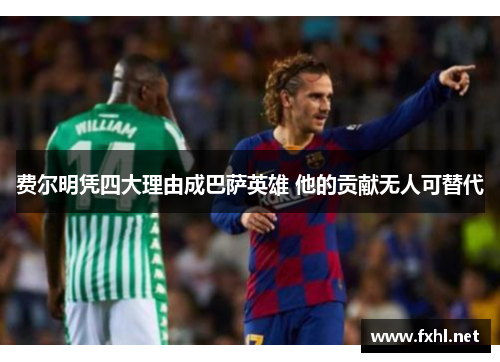 费尔明凭四大理由成巴萨英雄 他的贡献无人可替代 费尔明凭四大理由成巴萨英雄 他的贡献无人可替代